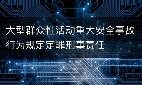 大型群众性活动重大安全事故行为规定定罪刑事责任