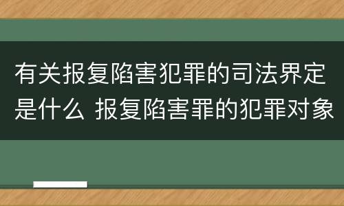 有关报复陷害犯罪的司法界定是什么 报复陷害罪的犯罪对象是