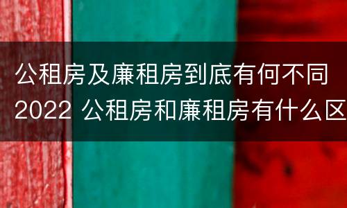 公租房及廉租房到底有何不同2022 公租房和廉租房有什么区别?2019年的