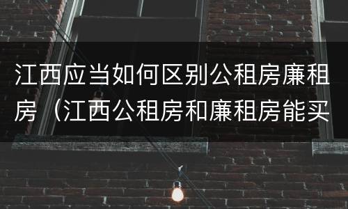 江西应当如何区别公租房廉租房（江西公租房和廉租房能买吗）