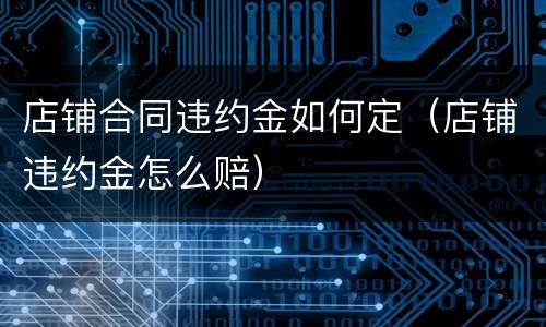 店铺合同违约金如何定（店铺违约金怎么赔）