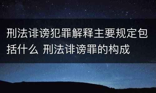 刑法诽谤犯罪解释主要规定包括什么 刑法诽谤罪的构成