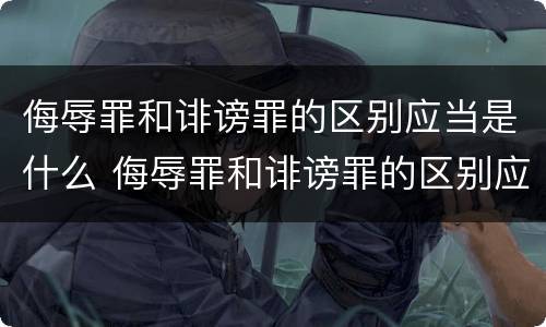 侮辱罪和诽谤罪的区别应当是什么 侮辱罪和诽谤罪的区别应当是什么行为
