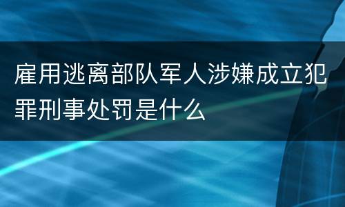 雇用逃离部队军人涉嫌成立犯罪刑事处罚是什么