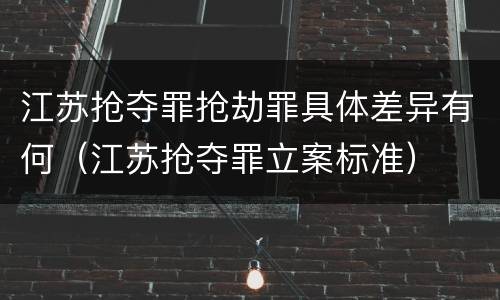 江苏抢夺罪抢劫罪具体差异有何（江苏抢夺罪立案标准）