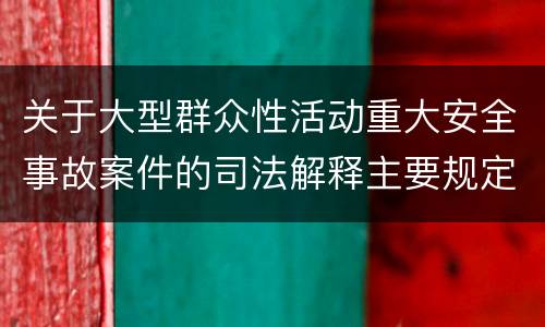 关于大型群众性活动重大安全事故案件的司法解释主要规定包括什么
