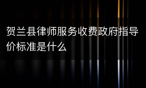 贺兰县律师服务收费政府指导价标准是什么