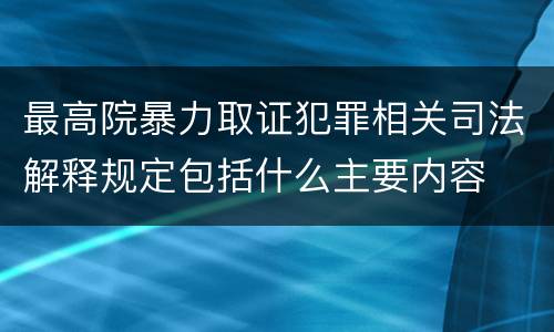 最高院暴力取证犯罪相关司法解释规定包括什么主要内容