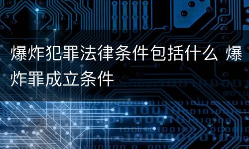 爆炸犯罪法律条件包括什么 爆炸罪成立条件