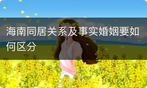 海南同居关系及事实婚姻要如何区分
