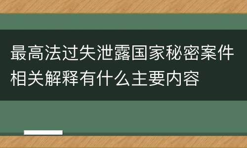 最高法过失泄露国家秘密案件相关解释有什么主要内容