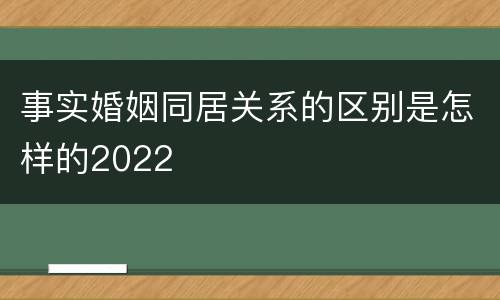 事实婚姻同居关系的区别是怎样的2022