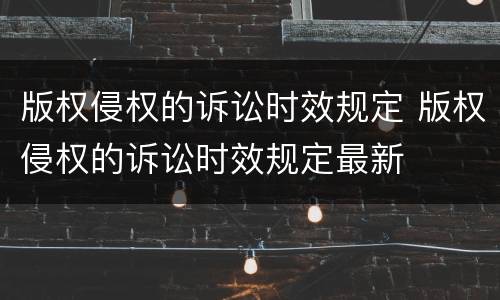 版权侵权的诉讼时效规定 版权侵权的诉讼时效规定最新
