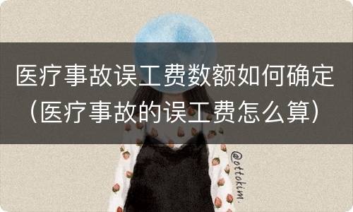 医疗事故误工费数额如何确定（医疗事故的误工费怎么算）