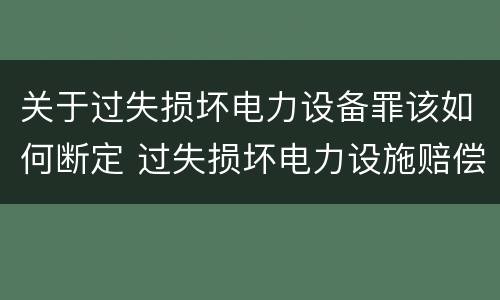 关于过失损坏电力设备罪该如何断定 过失损坏电力设施赔偿标准