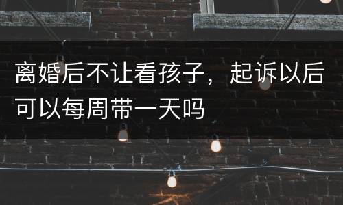 离婚后不让看孩子，起诉以后可以每周带一天吗