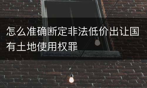 怎么准确断定非法低价出让国有土地使用权罪