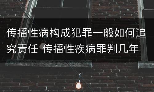 传播性病构成犯罪一般如何追究责任 传播性疾病罪判几年