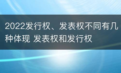 2022发行权、发表权不同有几种体现 发表权和发行权