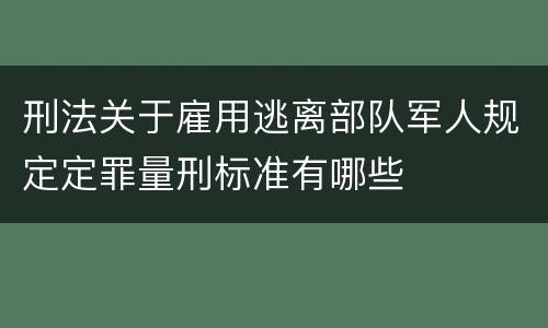 刑法关于雇用逃离部队军人规定定罪量刑标准有哪些