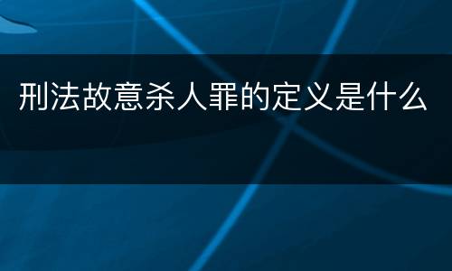 刑法故意杀人罪的定义是什么
