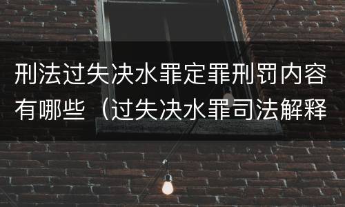 刑法过失决水罪定罪刑罚内容有哪些（过失决水罪司法解释）