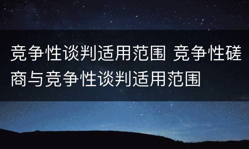 竞争性谈判适用范围 竞争性磋商与竞争性谈判适用范围