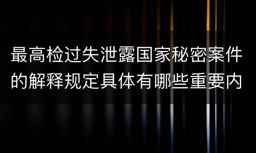最高检过失泄露国家秘密案件的解释规定具体有哪些重要内容