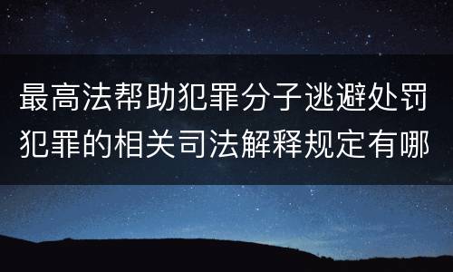 最高法帮助犯罪分子逃避处罚犯罪的相关司法解释规定有哪些主要内容