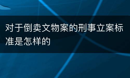 对于倒卖文物案的刑事立案标准是怎样的