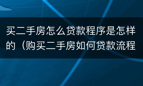 买二手房怎么贷款程序是怎样的（购买二手房如何贷款流程）