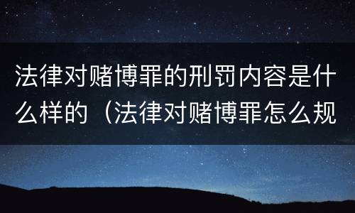 法律对赌博罪的刑罚内容是什么样的（法律对赌博罪怎么规定的）