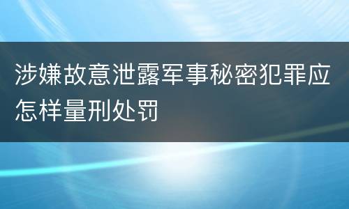 涉嫌故意泄露军事秘密犯罪应怎样量刑处罚