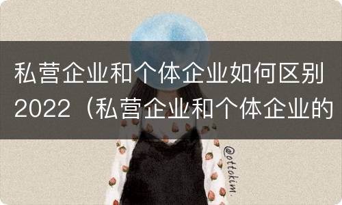 私营企业和个体企业如何区别2022（私营企业和个体企业的区别）