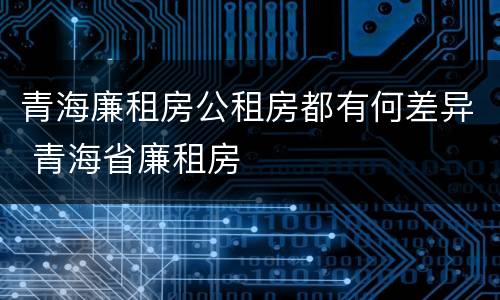 青海廉租房公租房都有何差异 青海省廉租房