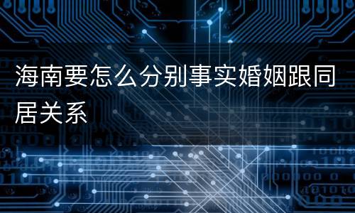 海南要怎么分别事实婚姻跟同居关系