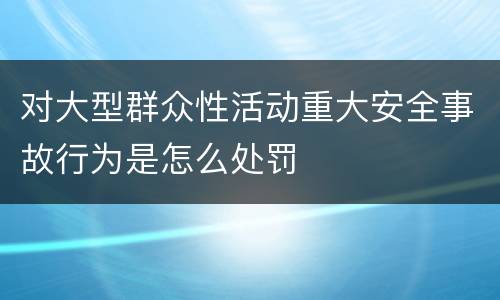 对大型群众性活动重大安全事故行为是怎么处罚