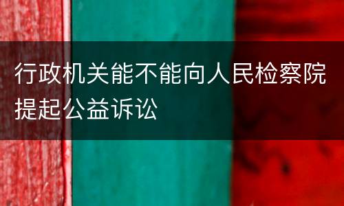 行政机关能不能向人民检察院提起公益诉讼