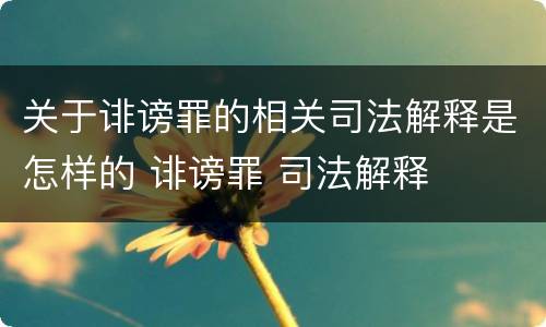 关于诽谤罪的相关司法解释是怎样的 诽谤罪 司法解释
