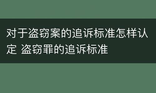 对于盗窃案的追诉标准怎样认定 盗窃罪的追诉标准