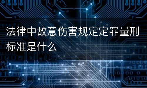 法律中故意伤害规定定罪量刑标准是什么
