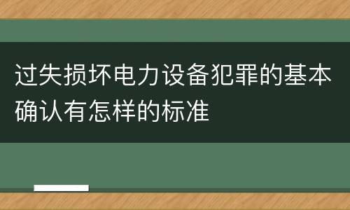 过失损坏电力设备犯罪的基本确认有怎样的标准