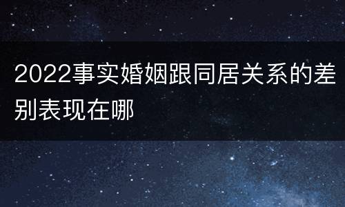 2022事实婚姻跟同居关系的差别表现在哪
