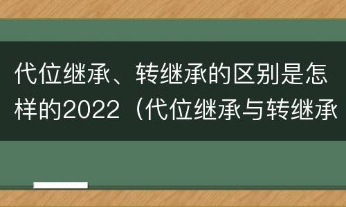 代位继承、转继承的区别是怎样的2022（代位继承与转继承的区别）