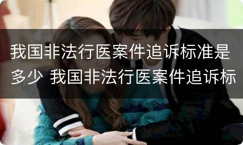 我国非法行医案件追诉标准是多少 我国非法行医案件追诉标准是多少年
