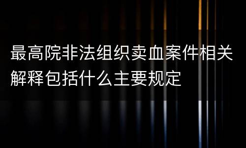最高院非法组织卖血案件相关解释包括什么主要规定