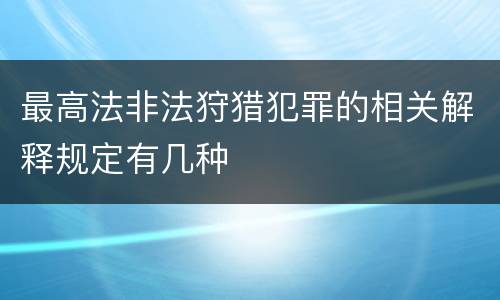 最高法非法狩猎犯罪的相关解释规定有几种
