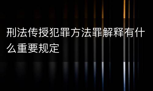 刑法传授犯罪方法罪解释有什么重要规定