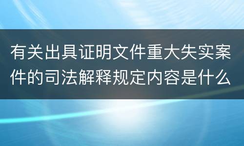 有关出具证明文件重大失实案件的司法解释规定内容是什么