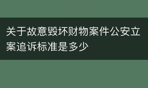 关于故意毁坏财物案件公安立案追诉标准是多少